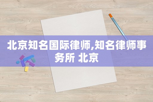 北京知名國際律師,知名律師事務所 北京