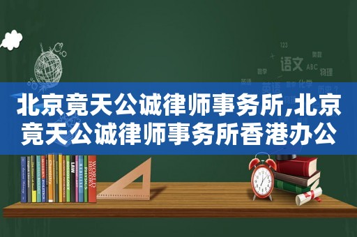北京竟天公誠律師事務(wù)所,北京竟天公誠律師事務(wù)所香港辦公室開業(yè)信息
