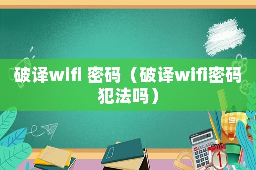 破譯wifi 密碼（破譯wifi密碼犯法嗎）