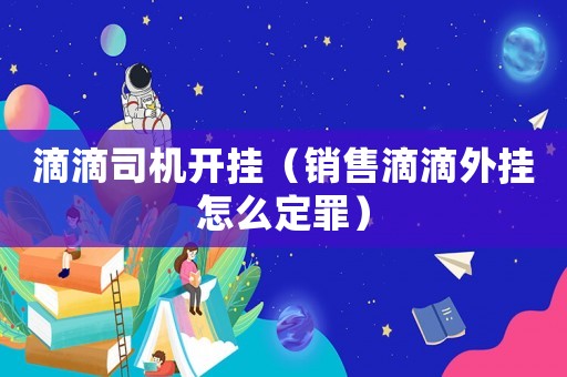 滴滴司機開掛（銷售滴滴外掛怎么定罪）