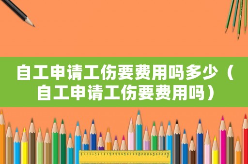 自工申請工傷要費用嗎多少（自工申請工傷要費用嗎）