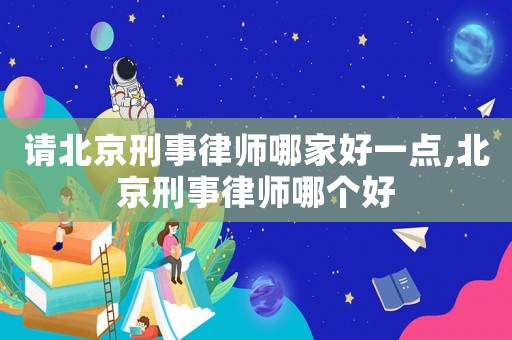 請(qǐng)北京刑事律師哪家好一點(diǎn),北京刑事律師哪個(gè)好