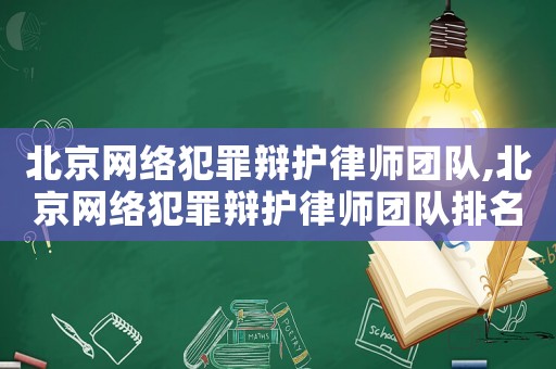 北京網絡犯罪辯護律師團隊,北京網絡犯罪辯護律師團隊排名