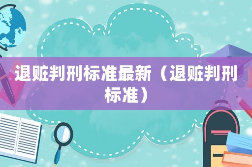 退贓判刑標(biāo)準(zhǔn)最新（退贓判刑標(biāo)準(zhǔn)）