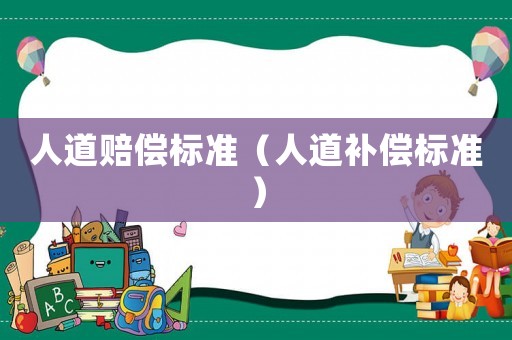 人道賠償標(biāo)準(zhǔn)（人道補(bǔ)償標(biāo)準(zhǔn)）