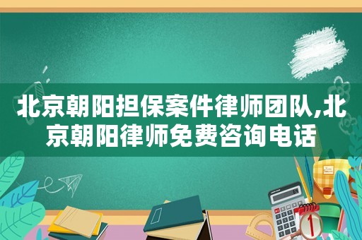 北京朝陽擔(dān)保案件律師團(tuán)隊(duì),北京朝陽律師免費(fèi)咨詢電話