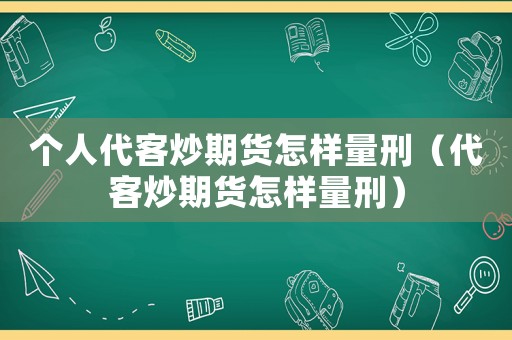 個(gè)人代客炒期貨怎樣量刑（代客炒期貨怎樣量刑）