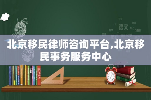 北京移民律師咨詢平臺,北京移民事務服務中心