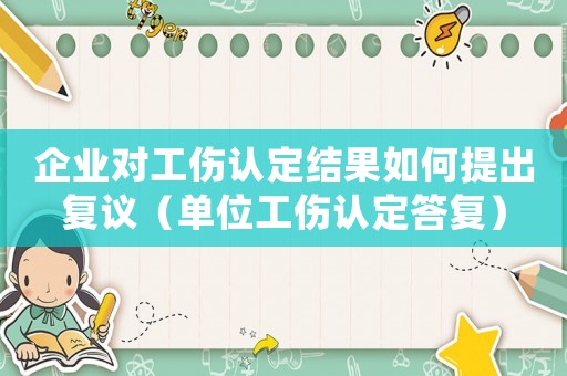 企業對工傷認定結果如何提出復議（單位工傷認定答復）
