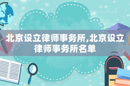 北京設立律師事務所,北京設立律師事務所名單