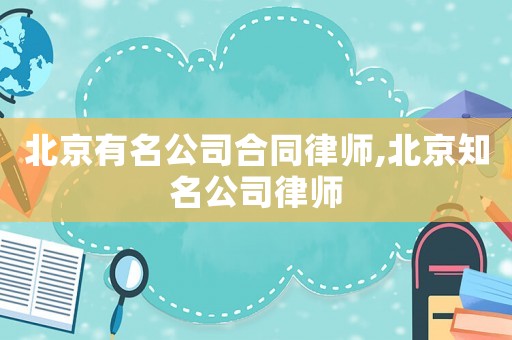北京有名公司合同律師,北京知名公司律師
