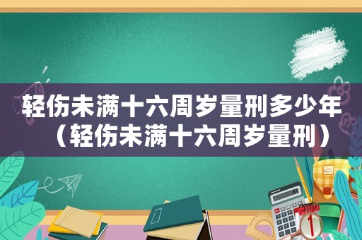 輕傷未滿十六周歲量刑多少年（輕傷未滿十六周歲量刑）