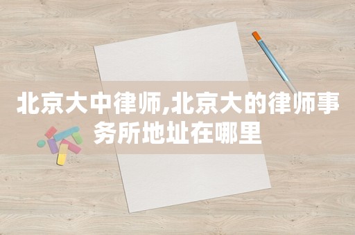 北京大中律師,北京大的律師事務所地址在哪里