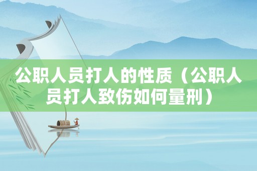 公職人員打人的性質（公職人員打人致傷如何量刑）