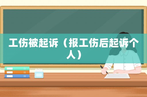 工傷被起訴（報工傷后起訴個人）