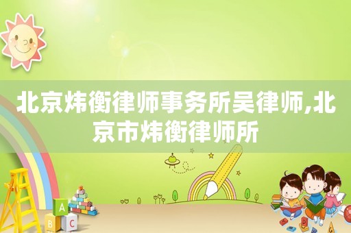 北京煒衡律師事務所吳律師,北京市煒衡律師所