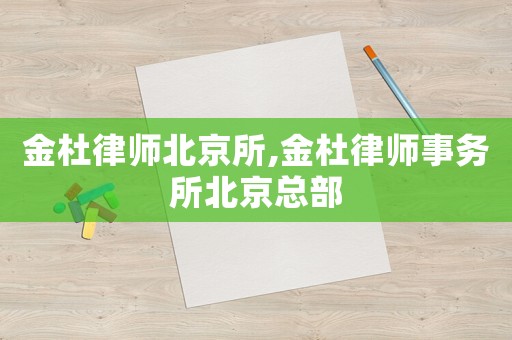 金杜律師北京所,金杜律師事務所北京總部
