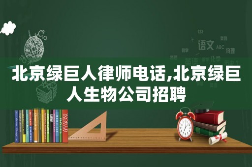 北京綠巨人律師電話,北京綠巨人生物公司招聘