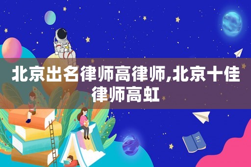 北京出名律師高律師,北京十佳律師高虹