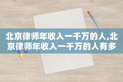 北京律師年收入一千萬的人,北京律師年收入一千萬的人有多少