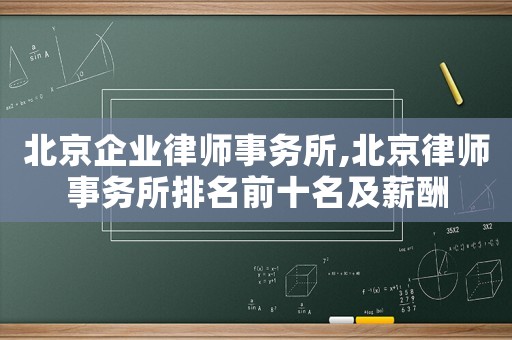 北京企業律師事務所,北京律師事務所排名前十名及薪酬