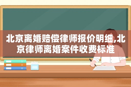 北京離婚賠償律師報價明細,北京律師離婚案件收費標準