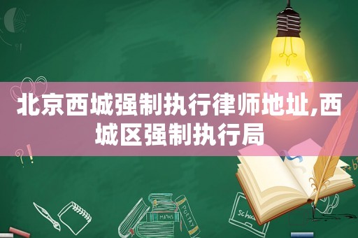 北京西城強制執行律師地址,西城區強制執行局