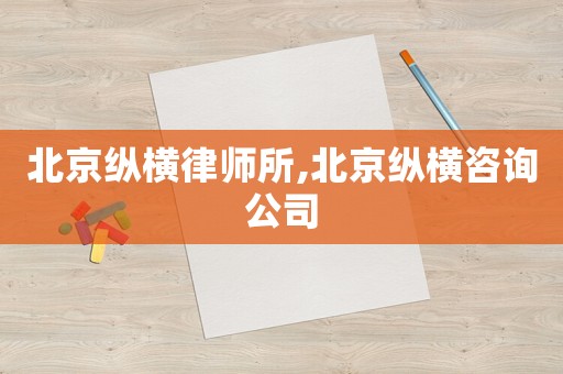 北京縱橫律師所,北京縱橫咨詢公司