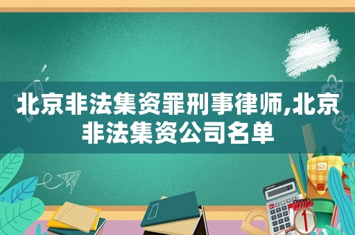 北京非法集資罪刑事律師,北京非法集資公司名單
