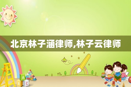 北京林子涵律師,林子云律師