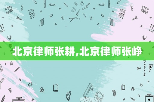 北京律師張耕,北京律師張崢