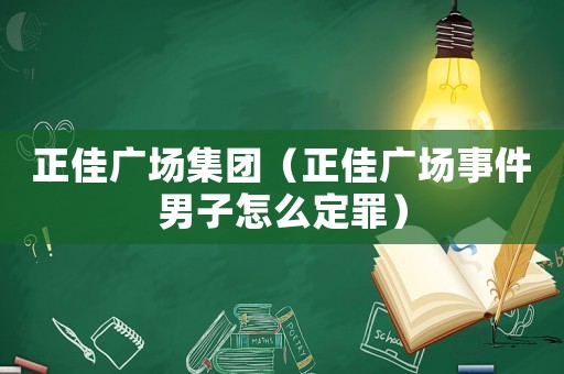 正佳廣場集團（正佳廣場事件男子怎么定罪）