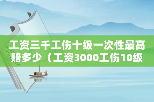 工資三千工傷十級一次性最高賠多少（工資3000工傷10級）