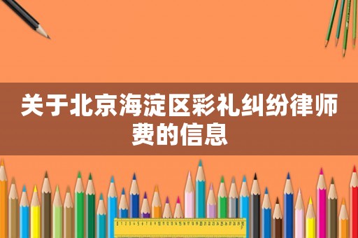 關(guān)于北京海淀區(qū)彩禮糾紛律師費(fèi)的信息
