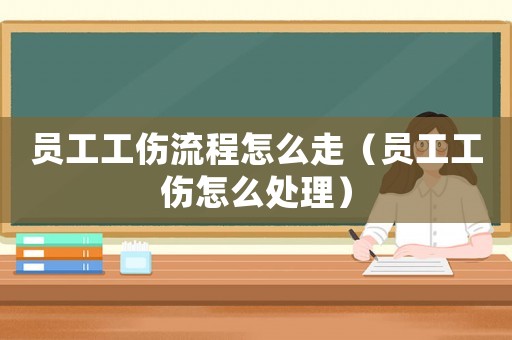 員工工傷流程怎么走（員工工傷怎么處理）