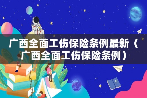 廣西全面工傷保險條例最新（廣西全面工傷保險條例）