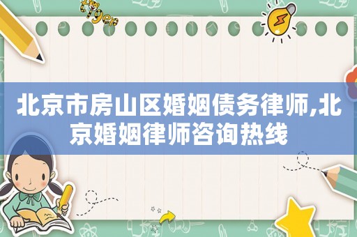 北京市房山區婚姻債務律師,北京婚姻律師咨詢熱線