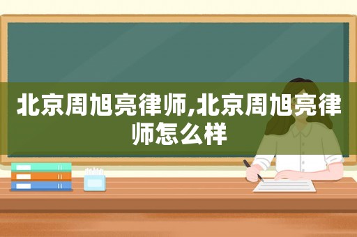 北京周旭亮律師,北京周旭亮律師怎么樣
