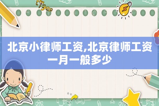 北京小律師工資,北京律師工資一月一般多少