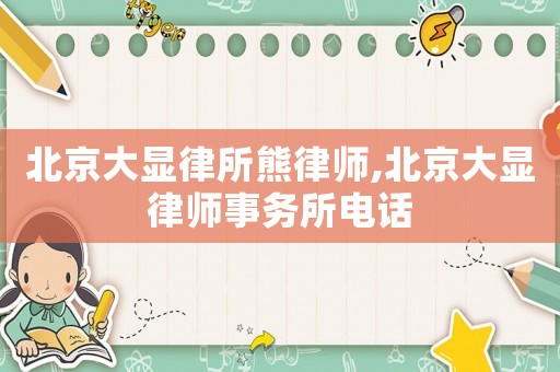 北京大顯律所熊律師,北京大顯律師事務所電話