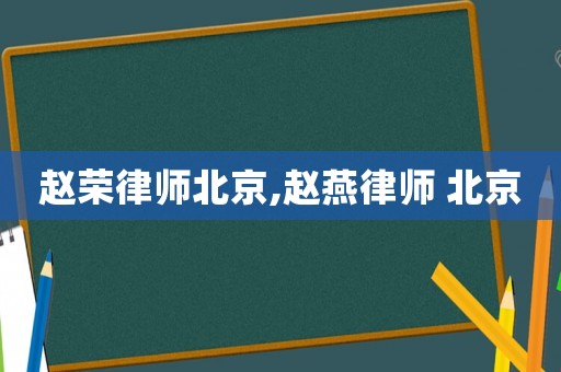 趙榮律師北京,趙燕律師 北京
