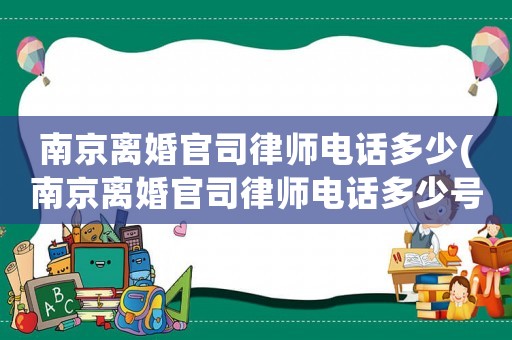 南京離婚官司律師電話多少(南京離婚官司律師電話多少號碼)