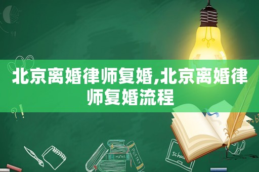 北京離婚律師復(fù)婚,北京離婚律師復(fù)婚流程