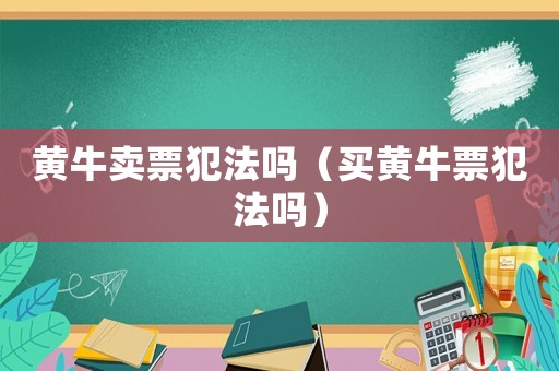 黃牛賣票犯法嗎（買黃牛票犯法嗎）