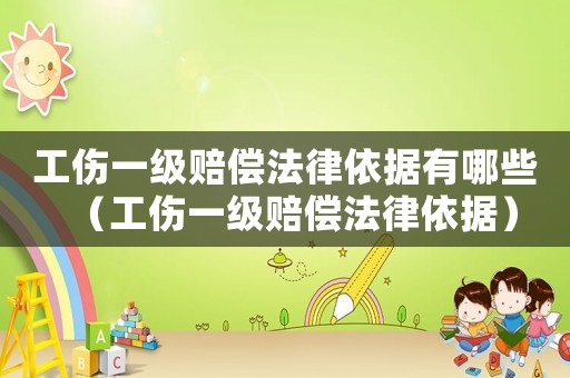 工傷一級賠償法律依據有哪些（工傷一級賠償法律依據）