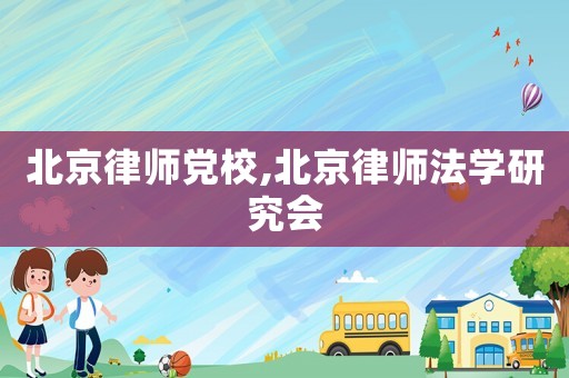 北京律師黨校,北京律師法學研究會