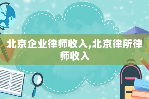 北京企業(yè)律師收入,北京律所律師收入
