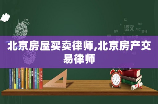 北京房屋買賣律師,北京房產(chǎn)交易律師