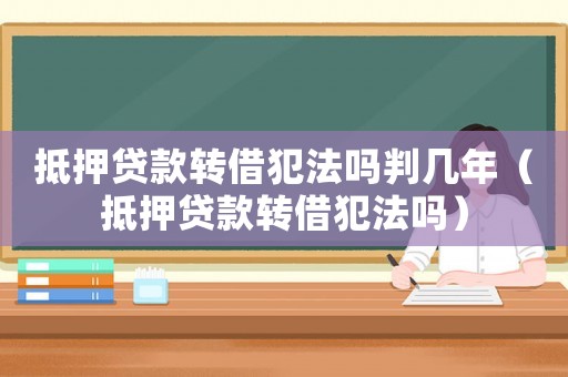 抵押貸款轉借犯法嗎判幾年（抵押貸款轉借犯法嗎）