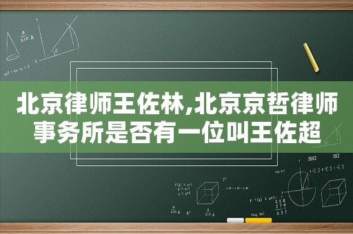 北京律師王佐林,北京京哲律師事務所是否有一位叫王佐超